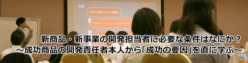 新商品・新事業の開発担当者に必要な条件はなにか?~成功商品の開発責任者本人から「成功の要因」を直に学ぶ~