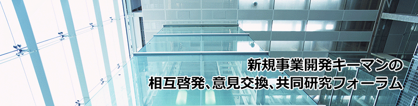 新規事業開発キーマンの相互啓発、意見交換、共同研究フォーラム
